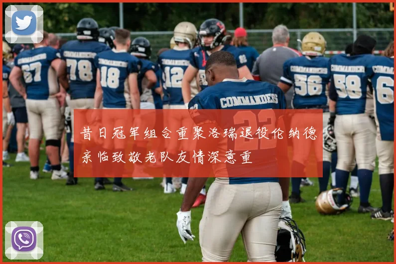 昔日冠军组合重聚洛瑞退役伦纳德亲临致敬老队友情深意重