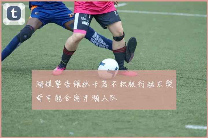 湖媒警告佩林卡若不积极行动东契奇可能会离开湖人队