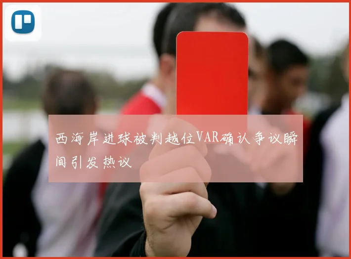 西海岸进球被判越位VAR确认争议瞬间引发热议