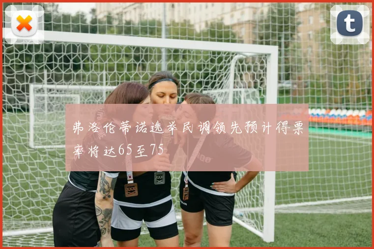 弗洛伦蒂诺选举民调领先预计得票率将达65至75