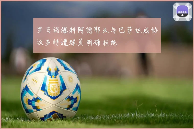 罗马诺爆料阿德耶米与巴萨达成协议多特遭球员明确拒绝