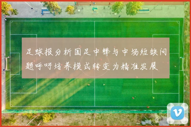 足球报分析国足中锋与中场短缺问题呼吁培养模式转变为精准发展