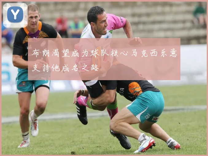 布朗渴望成为球队核心马克西乐意支持他成名之路